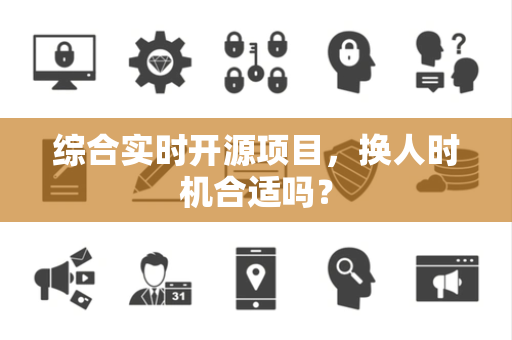 综合实时开源项目，换人时机合适吗？