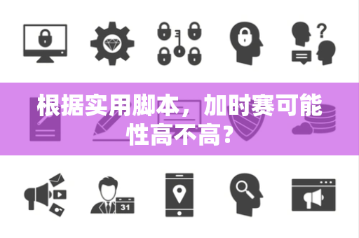 根据实用脚本，加时赛可能性高不高？