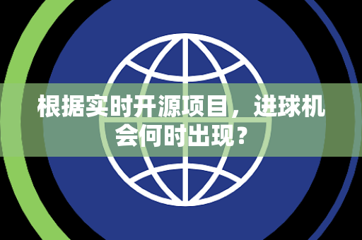 根据实时开源项目，进球机会何时出现？