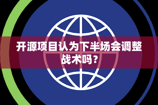 开源项目认为下半场会调整战术吗？