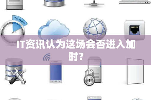 IT资讯认为这场会否进入加时？