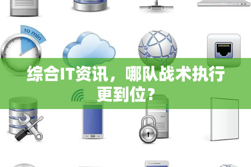 综合IT资讯，哪队战术执行更到位？