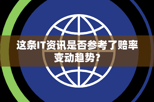 这条IT资讯是否参考了赔率变动趋势？