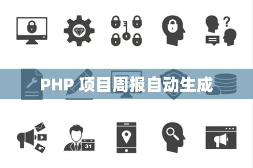 PHP 项目周报自动生成 PHP 项目周报自动生成