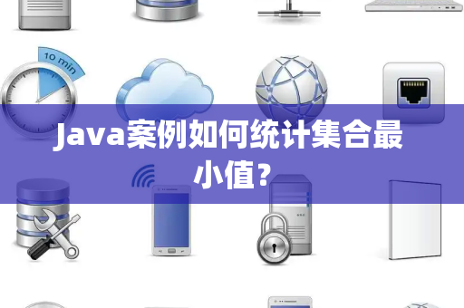 Java案例如何统计集合最小值? Java案例如何统计集合最小值?
