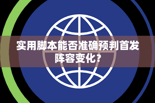 实用脚本能否准确预判首发阵容变化？