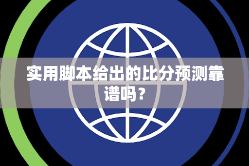 实用脚本给出的比分预测靠谱吗？