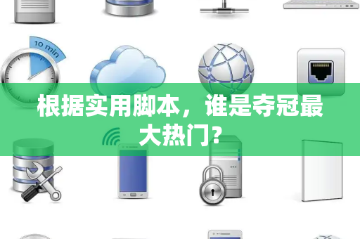 根据实用脚本，谁是夺冠最大热门？