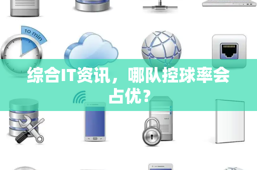 综合IT资讯，哪队控球率会占优？