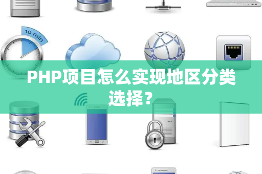 PHP项目怎么实现地区分类选择? PHP项目怎么实现地区分类选择?