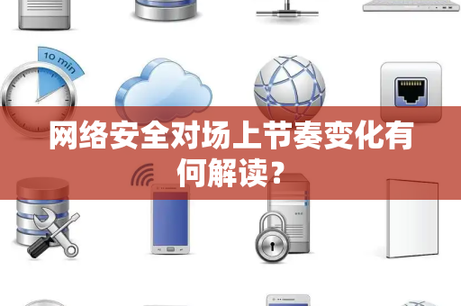 网络安全对场上节奏变化有何解读？