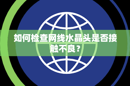 如何检查网线水晶头是否接触不良？