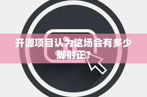 开源项目认为这场会有多少脚射正？