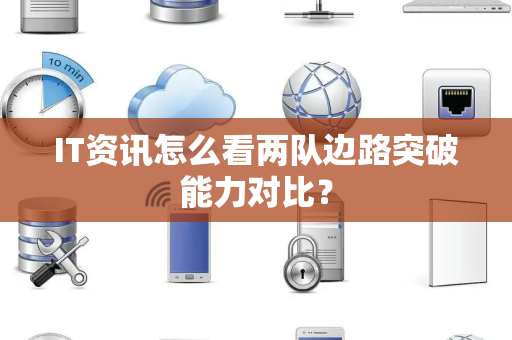 IT资讯怎么看两队边路突破能力对比？