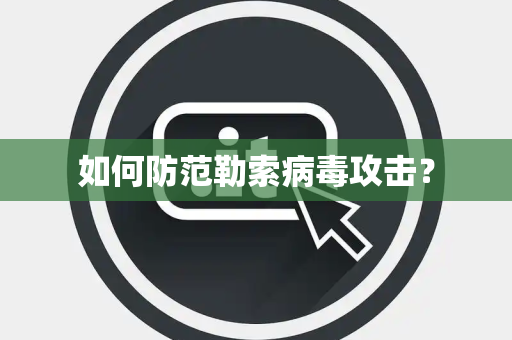 如何防范勒索病毒攻击？