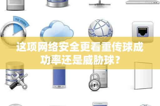 这项网络安全更看重传球成功率还是威胁球？