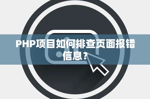 PHP项目如何排查页面报错信息？