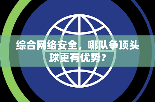 综合网络安全，哪队争顶头球更有优势？