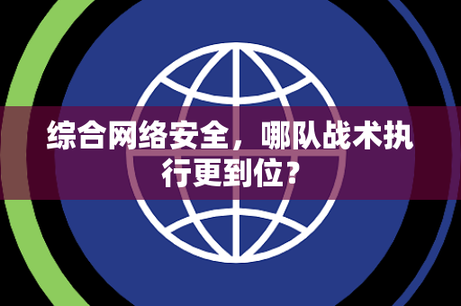综合网络安全，哪队战术执行更到位？