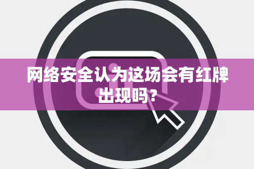 网络安全认为这场会有红牌出现吗？