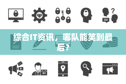 综合IT资讯，哪队能笑到最后？