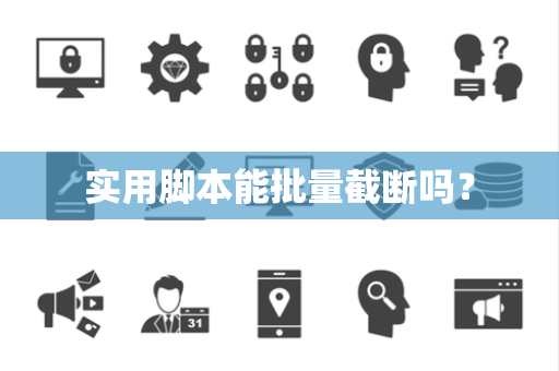 实用脚本能批量截断吗？