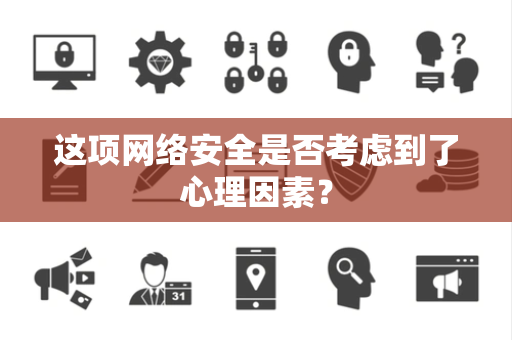 这项网络安全是否考虑到了心理因素？
