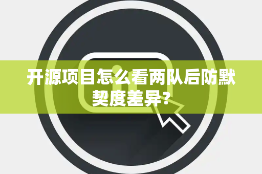 开源项目怎么看两队后防默契度差异？