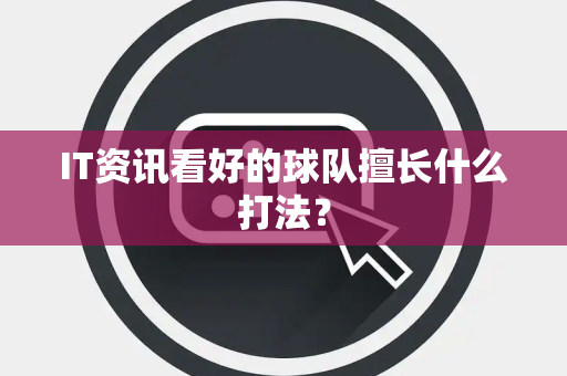 IT资讯看好的球队擅长什么打法？