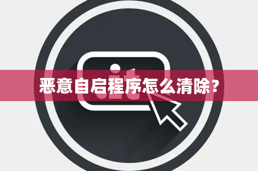 恶意自启程序怎么清除？