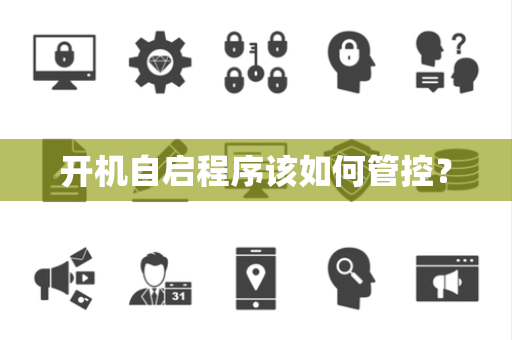 开机自启程序该如何管控？