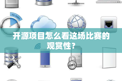 开源项目怎么看这场比赛的观赏性？