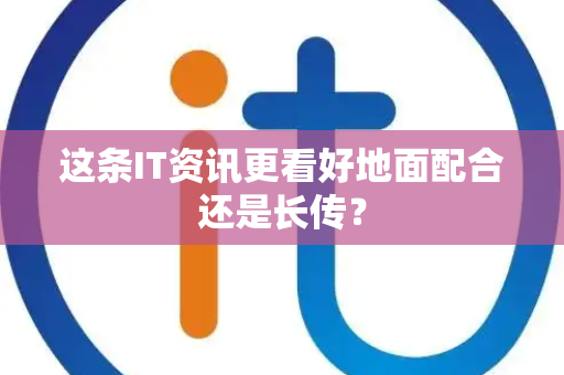 这条IT资讯更看好地面配合还是长传？