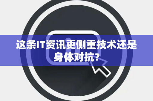 这条IT资讯更侧重技术还是身体对抗？