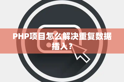 PHP项目怎么解决重复数据插入？