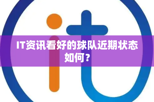 IT资讯看好的球队近期状态如何？