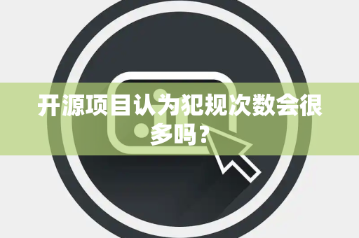 开源项目认为犯规次数会很多吗？