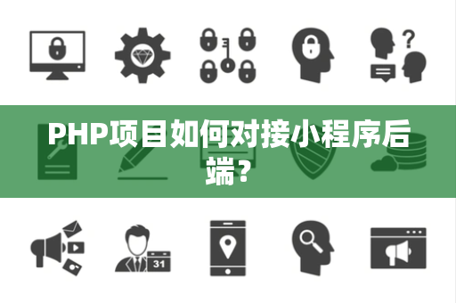 PHP项目如何对接小程序后端？
