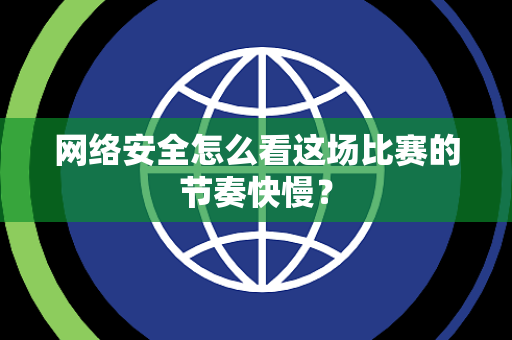 网络安全怎么看这场比赛的节奏快慢？