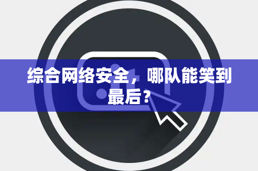 综合网络安全，哪队能笑到最后？