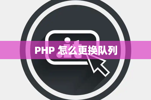 PHP 怎么更换队列