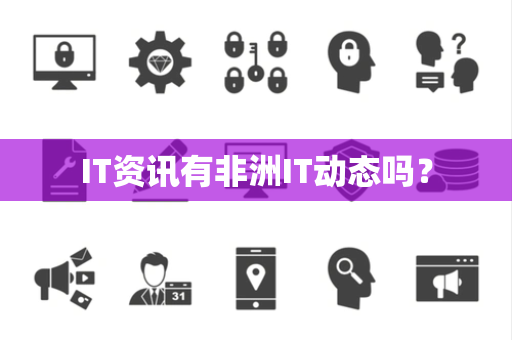 IT资讯有非洲IT动态吗? IT资讯有非洲IT动态吗?
