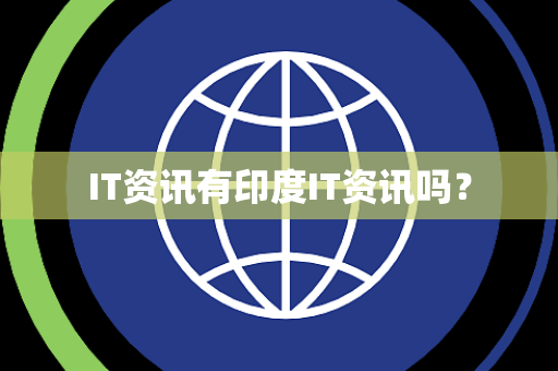 IT资讯有印度IT资讯吗? IT资讯有印度IT资讯吗?
