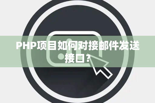PHP项目如何对接邮件发送接口？