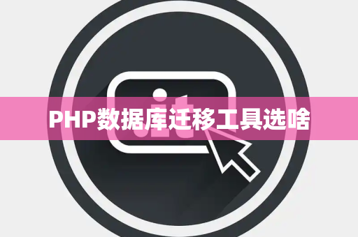 PHP数据库迁移工具选啥