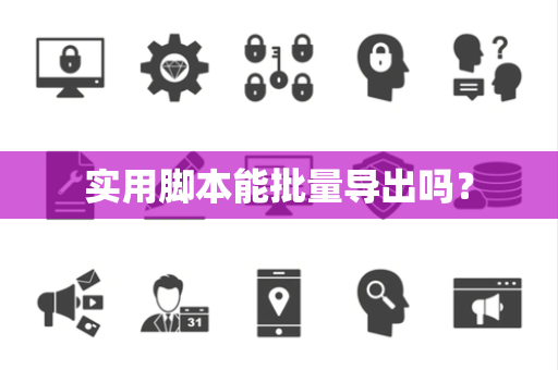 实用脚本能批量导出吗？