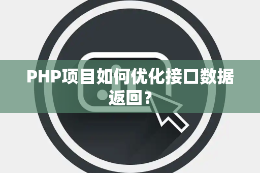 PHP项目如何优化接口数据返回？