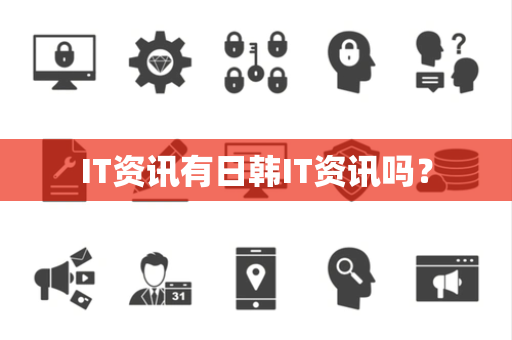 IT资讯有日韩IT资讯吗？