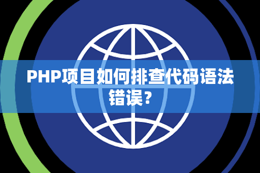 PHP项目如何排查代码语法错误？