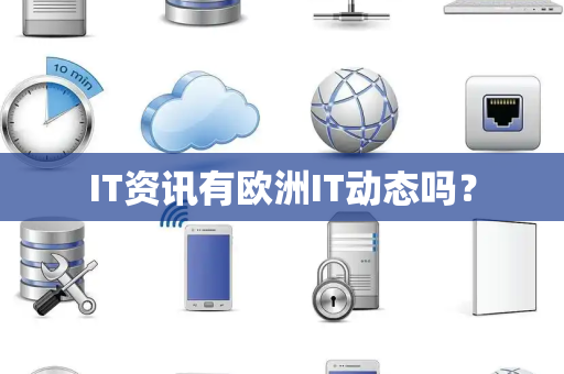 IT资讯有欧洲IT动态吗? IT资讯有欧洲IT动态吗?